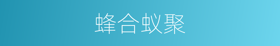 蜂合蚁聚的意思