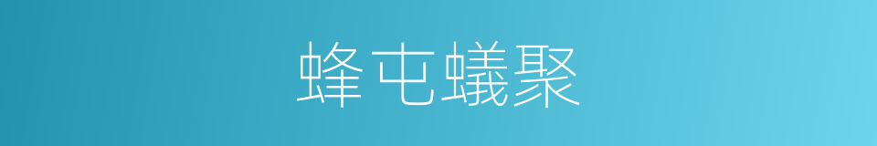 蜂屯蟻聚的意思