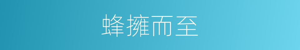 蜂擁而至的意思