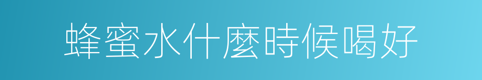 蜂蜜水什麼時候喝好的同義詞