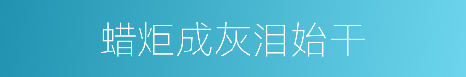 蜡炬成灰泪始干的同义词