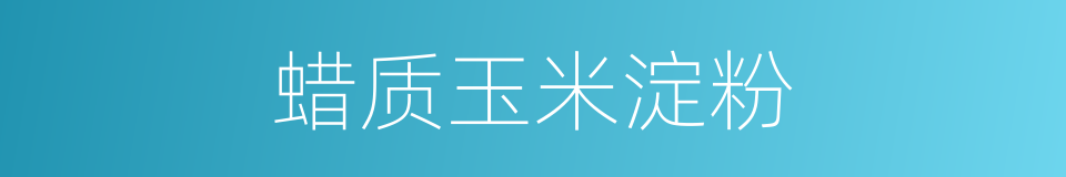 蜡质玉米淀粉的同义词