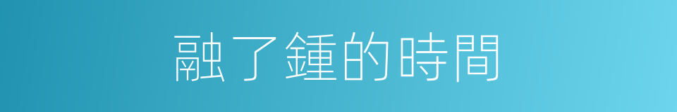 融了鍾的時間的同義詞