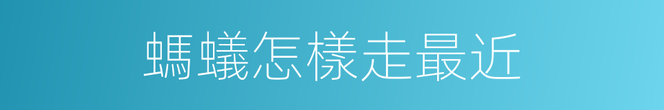 螞蟻怎樣走最近的同義詞