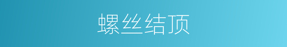 螺丝结顶的意思