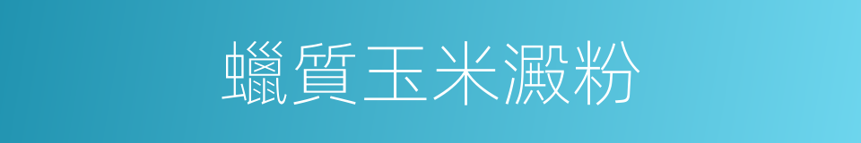 蠟質玉米澱粉的同義詞