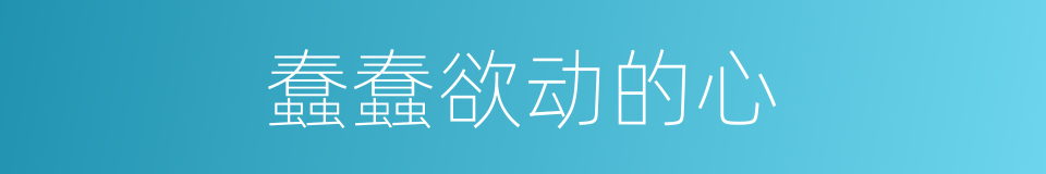 蠢蠢欲动的心的同义词