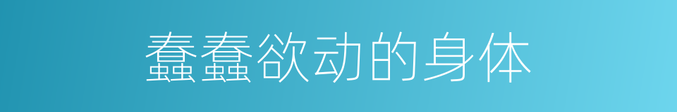 蠢蠢欲动的身体的同义词