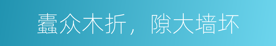 蠹众木折，隙大墙坏的意思