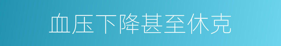 血压下降甚至休克的同义词