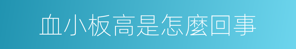 血小板高是怎麼回事的同義詞