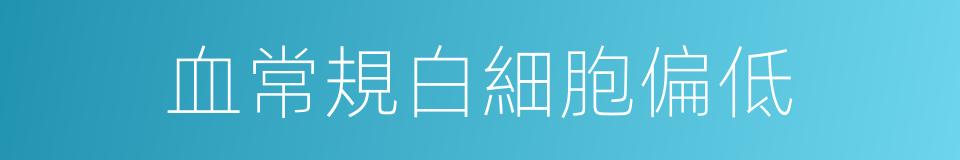 血常規白細胞偏低的同義詞