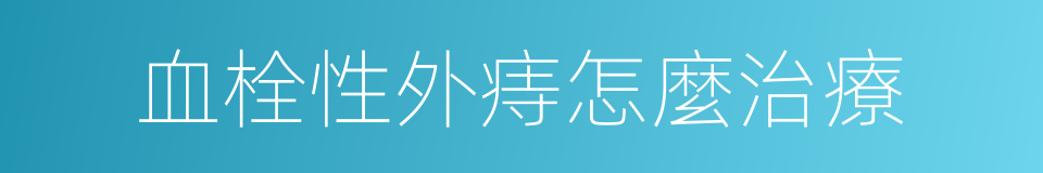 血栓性外痔怎麼治療的同義詞