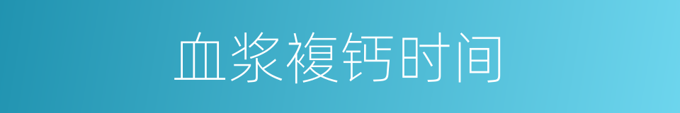 血浆複钙时间的同义词