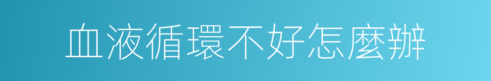血液循環不好怎麼辦的同義詞