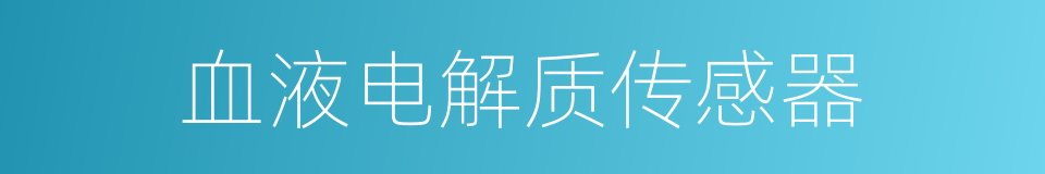 血液电解质传感器的同义词
