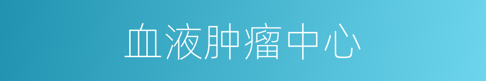 血液肿瘤中心的同义词