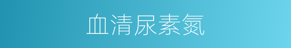 血清尿素氮的同义词