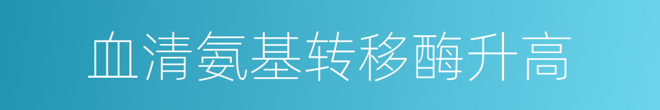 血清氨基转移酶升高的同义词