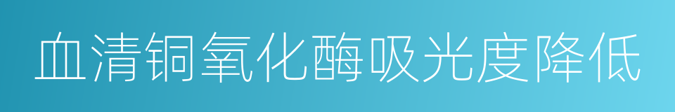 血清铜氧化酶吸光度降低的同义词