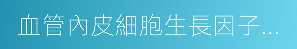 血管內皮細胞生長因子受體的同義詞