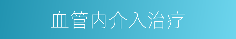 血管内介入治疗的同义词