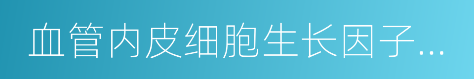 血管内皮细胞生长因子受体的同义词