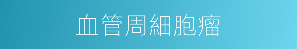 血管周細胞瘤的同義詞