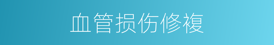血管损伤修複的同义词
