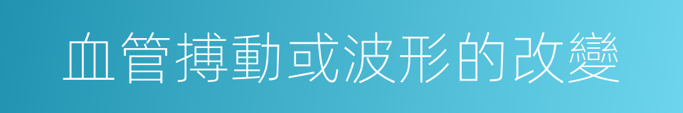 血管搏動或波形的改變的同義詞