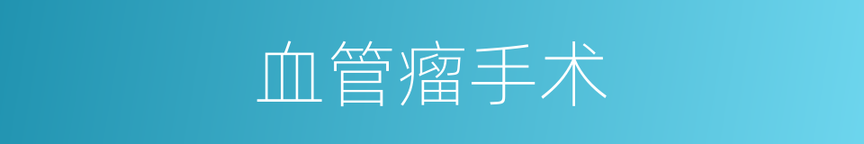 血管瘤手术的同义词