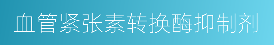 血管紧张素转换酶抑制剂的同义词