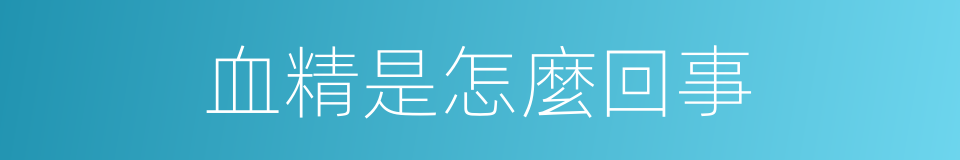 血精是怎麼回事的同義詞