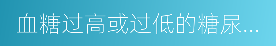 血糖过高或过低的糖尿病患者的同义词