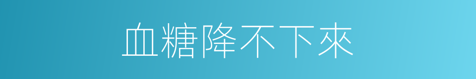 血糖降不下來的同義詞
