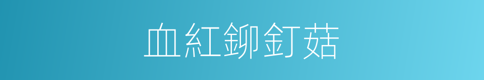 血紅鉚釘菇的同義詞