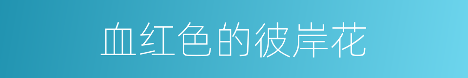 血红色的彼岸花的同义词