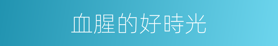 血腥的好時光的同義詞
