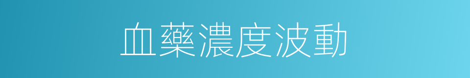血藥濃度波動的同義詞
