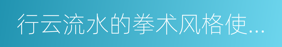 行云流水的拳术风格使习练者的意的同义词