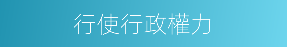 行使行政權力的同義詞