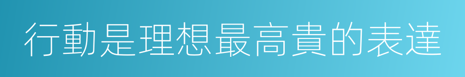 行動是理想最高貴的表達的同義詞