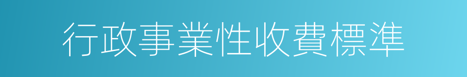 行政事業性收費標準的同義詞