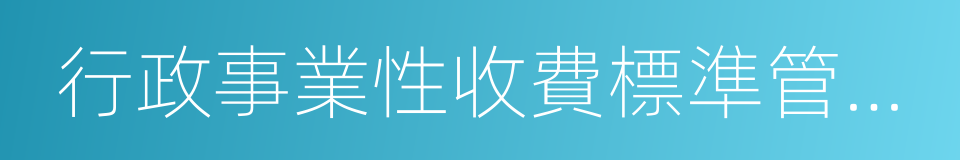 行政事業性收費標準管理暫行辦法的同義詞