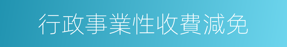 行政事業性收費減免的同義詞