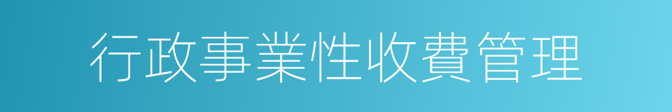 行政事業性收費管理的同義詞