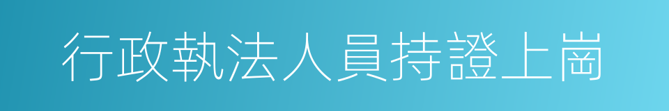 行政執法人員持證上崗的同義詞