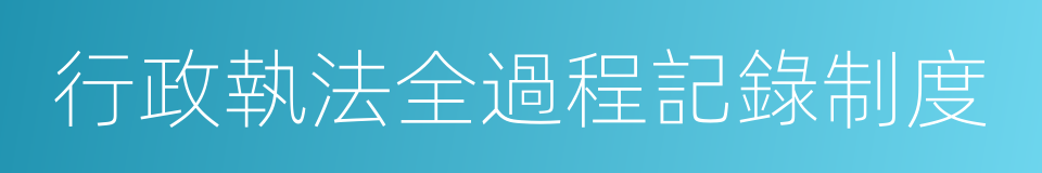 行政執法全過程記錄制度的同義詞