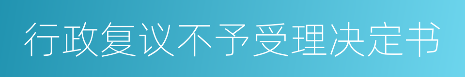 行政复议不予受理决定书的同义词