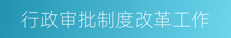行政审批制度改革工作的同义词